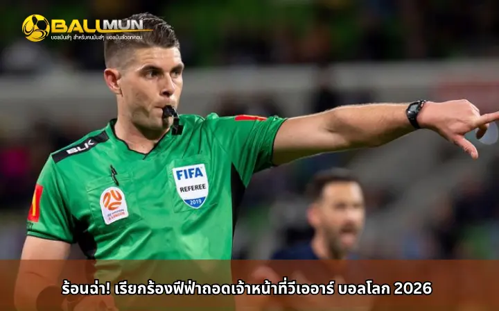 ดูบอลสด ร้อนฉ่า! เรียกร้องฟีฟ่าถอดเจ้าหน้าที่วีเออาร์ บอลโลก 2026
